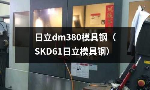 日立dm380模具鋼（SKD61日立模具鋼）