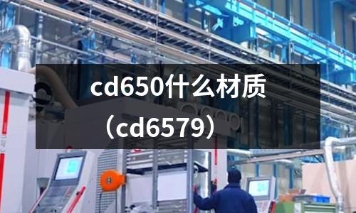 cd650什么材質(zhì)(cd6579)