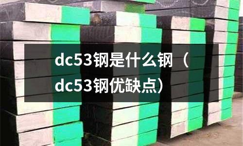 dc53鋼是什么鋼(dc53鋼優缺點)