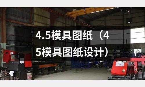 4.5模具圖紙(45模具圖紙設(shè)計)