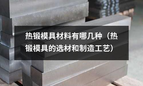 熱鍛模具材料有哪幾種(熱鍛模具的選材和制造工藝)