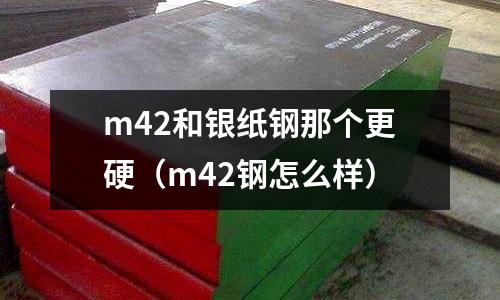 m42和銀紙鋼那個更硬（m42鋼怎么樣）