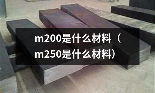 m200是什么材料（m250是什么材料）
