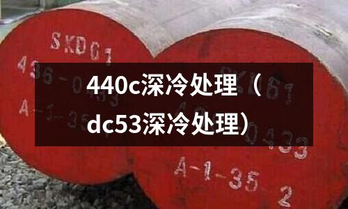 440c深冷處理(dc53深冷處理)