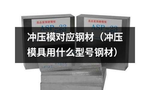 沖壓模對應鋼材（沖壓模具用什么型號鋼材）