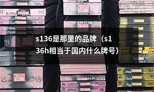 s136是那里的品牌（s136h相當于國內什么牌號）