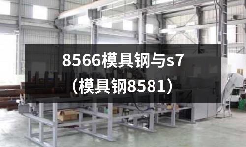 8566模具鋼與s7(模具鋼8581)