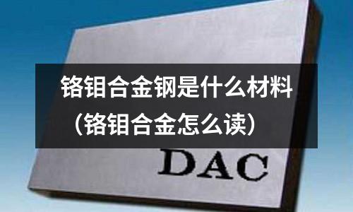 鉻鉬合金鋼是什么材料(鉻鉬合金怎么讀)