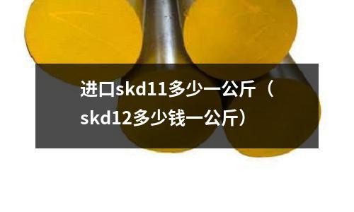 進口skd11多少一公斤（skd12多少錢一公斤）