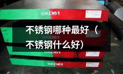 不銹鋼哪種最好（不銹鋼什么好）