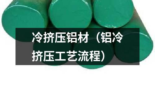 冷擠壓鋁材（鋁冷擠壓工藝流程）