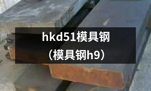 hkd51模具鋼（模具鋼h9）