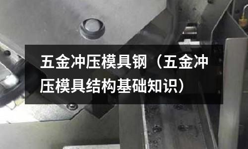 五金沖壓模具鋼（五金沖壓模具結(jié)構(gòu)基礎(chǔ)知識）
