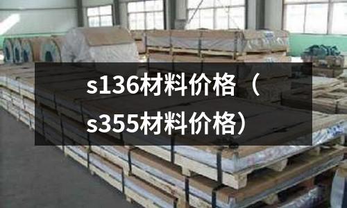 s136材料價格（s355材料價格）