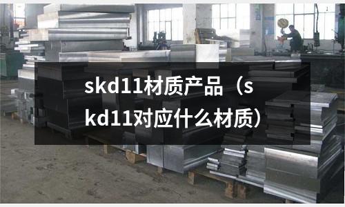 skd11材質產品(skd11對應什么材質)