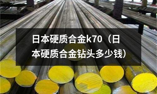 日本硬質合金k70(日本硬質合金鉆頭多少錢)