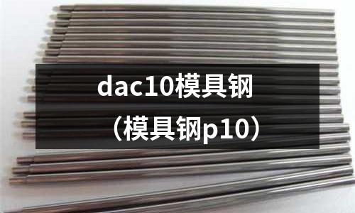 dac10模具鋼(模具鋼p10)