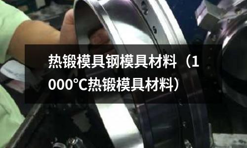 熱鍛模具鋼模具材料（1000℃熱鍛模具材料）
