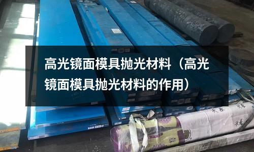 高光鏡面模具拋光材料（高光鏡面模具拋光材料的作用）