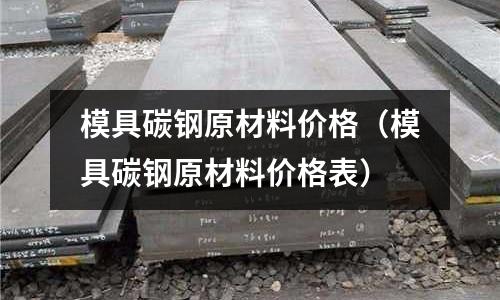 模具碳鋼原材料價格（模具碳鋼原材料價格表）