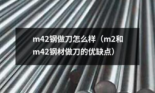 m42鋼做刀怎么樣（m2和m42鋼材做刀的優缺點）