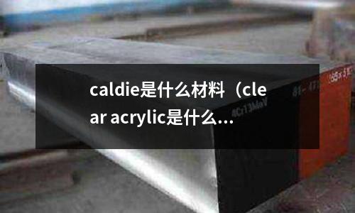 caldie是什么材料（clear acrylic是什么材料）