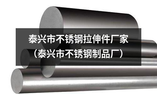 泰興市不銹鋼拉伸件廠家(泰興市不銹鋼制品廠)