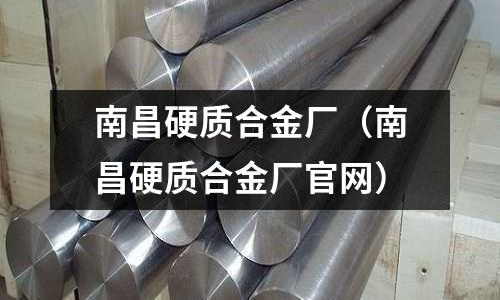 南昌硬質合金廠(南昌硬質合金廠官網)