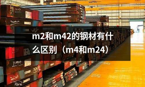 m2和m42的鋼材有什么區別(m4和m24)
