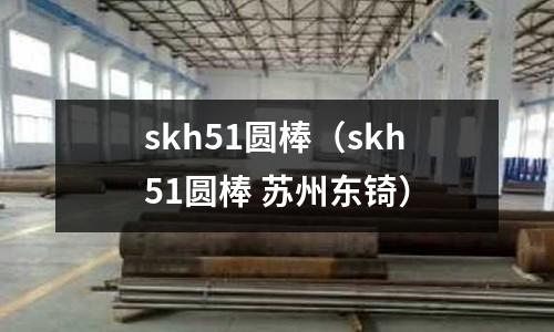 skh51圓棒(skh51圓棒 蘇州東锜)