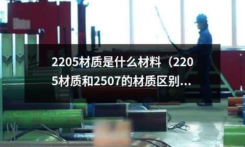 2205材質是什么材料（2205材質和2507的材質區別）