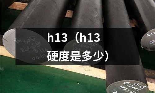 h13(h13硬度是多少)