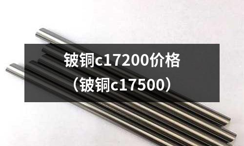 鈹銅c17200價格（鈹銅c17500）