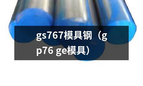 gs767模具鋼(gp76 ge模具)