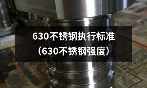 630不銹鋼執(zhí)行標準（630不銹鋼強度）