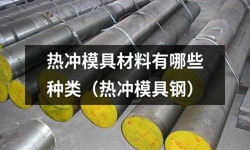熱沖模具材料有哪些種類(熱沖模具鋼)