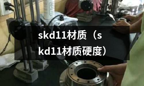 skd11材質（skd11材質硬度）