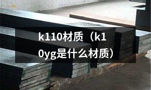 k110材質(zhì)(k10yg是什么材質(zhì))