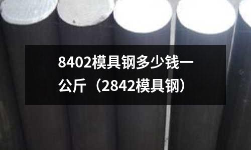 8402模具鋼多少錢一公斤（2842模具鋼）