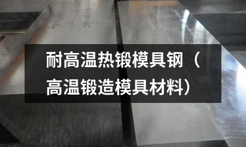 耐高溫熱鍛模具鋼（高溫鍛造模具材料）