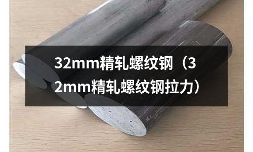 32mm精軋螺紋鋼(32mm精軋螺紋鋼拉力)