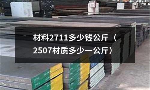 材料2711多少錢公斤（2507材質多少一公斤）