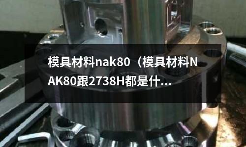 模具材料nak80（模具材料NAK80跟2738H都是什么價格）