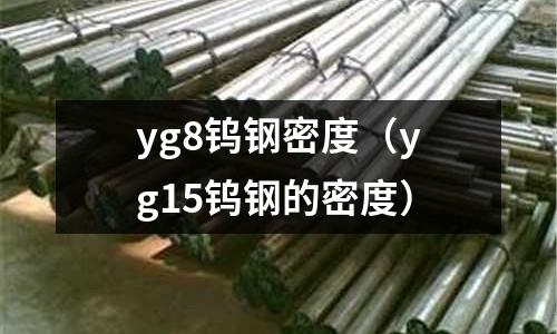 yg8鎢鋼密度(yg15鎢鋼的密度)
