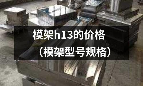 模架h13的價格(模架型號規格)
