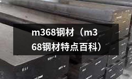 m368鋼材（m368鋼材特點(diǎn)百科）