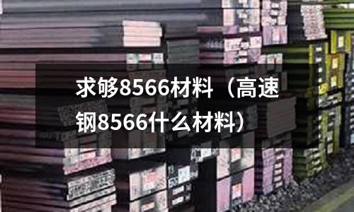 求夠8566材料（高速鋼8566什么材料）