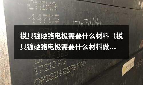 模具鍍硬鉻電極需要什么材料(模具鍍硬鉻電極需要什么材料做)