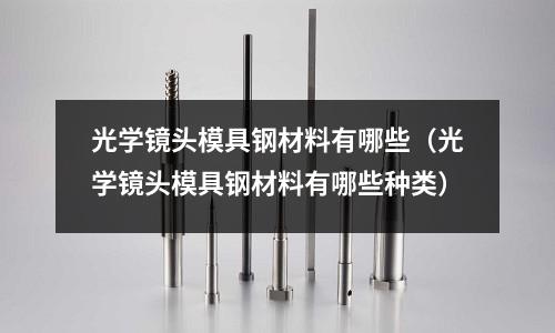 光學鏡頭模具鋼材料有哪些(光學鏡頭模具鋼材料有哪些種類)