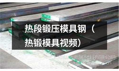熱段鍛壓模具鋼(熱鍛模具視頻)